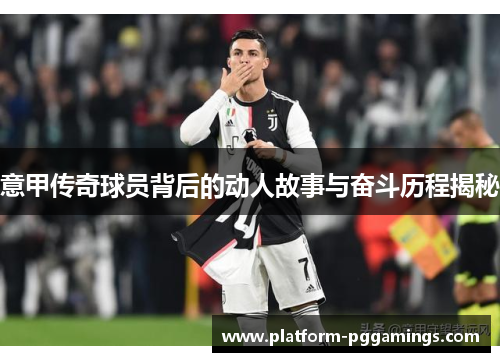 意甲传奇球员背后的动人故事与奋斗历程揭秘