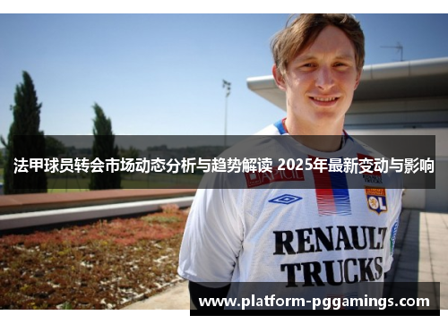法甲球员转会市场动态分析与趋势解读 2025年最新变动与影响