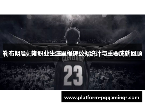 勒布朗詹姆斯职业生涯里程碑数据统计与重要成就回顾