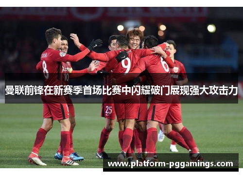 曼联前锋在新赛季首场比赛中闪耀破门展现强大攻击力