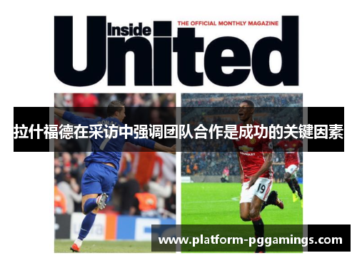 拉什福德在采访中强调团队合作是成功的关键因素