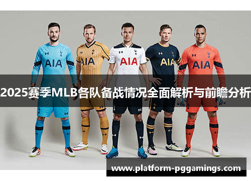 2025赛季MLB各队备战情况全面解析与前瞻分析