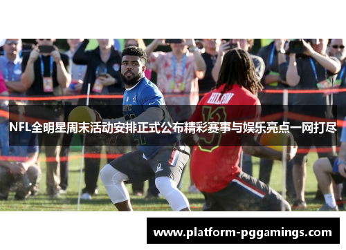 NFL全明星周末活动安排正式公布精彩赛事与娱乐亮点一网打尽