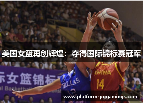 美国女篮再创辉煌：夺得国际锦标赛冠军