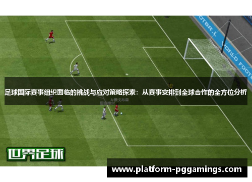 足球国际赛事组织面临的挑战与应对策略探索：从赛事安排到全球合作的全方位分析