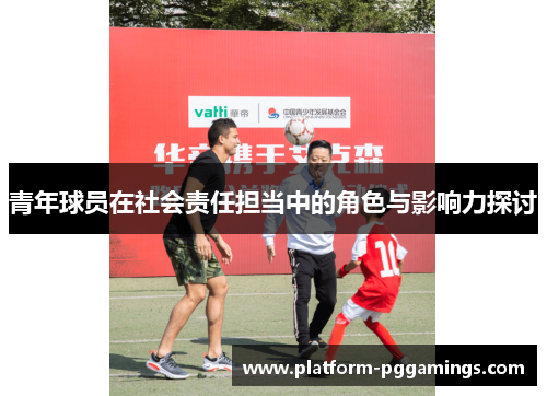 青年球员在社会责任担当中的角色与影响力探讨