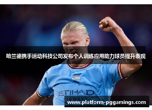 哈兰德携手运动科技公司发布个人训练应用助力球员提升表现