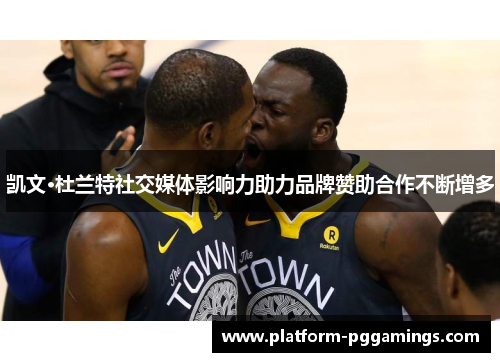 凯文·杜兰特社交媒体影响力助力品牌赞助合作不断增多