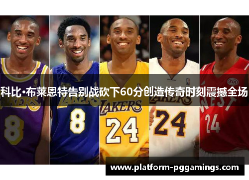 科比·布莱恩特告别战砍下60分创造传奇时刻震撼全场