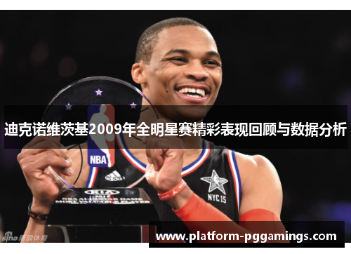 迪克诺维茨基2009年全明星赛精彩表现回顾与数据分析