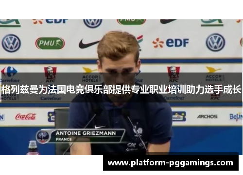 格列兹曼为法国电竞俱乐部提供专业职业培训助力选手成长