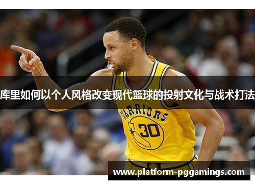 库里如何以个人风格改变现代篮球的投射文化与战术打法