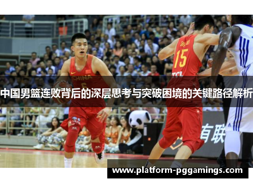 中国男篮连败背后的深层思考与突破困境的关键路径解析