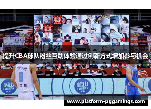 提升CBA球队粉丝互动体验通过创新方式增加参与机会