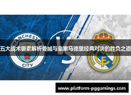 五大战术要素解析曼城与皇家马德里经典对决的胜负之道