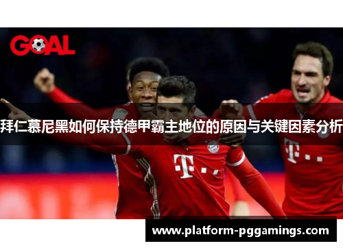 拜仁慕尼黑如何保持德甲霸主地位的原因与关键因素分析