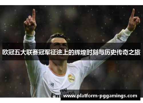 欧冠五大联赛冠军征途上的辉煌时刻与历史传奇之旅