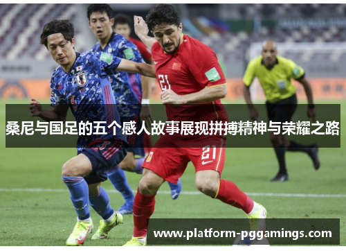 桑尼与国足的五个感人故事展现拼搏精神与荣耀之路