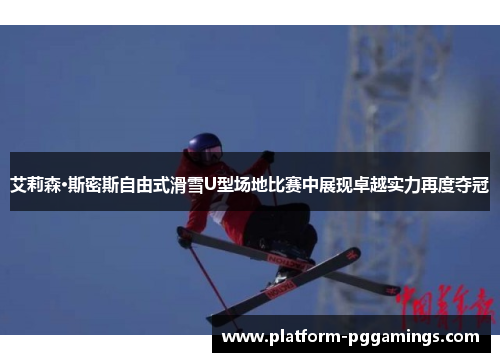 艾莉森·斯密斯自由式滑雪U型场地比赛中展现卓越实力再度夺冠