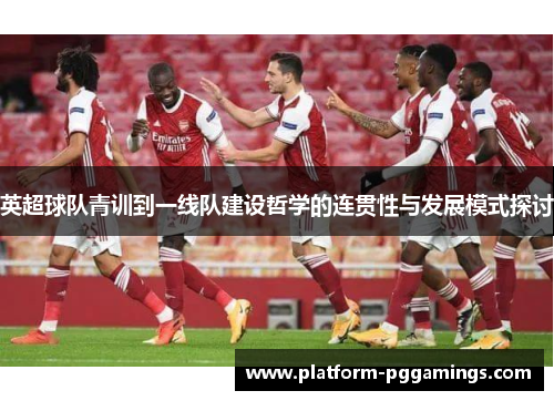 英超球队青训到一线队建设哲学的连贯性与发展模式探讨