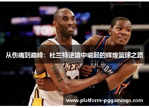 从伤痛到巅峰：杜兰特逆境中崛起的辉煌篮球之路