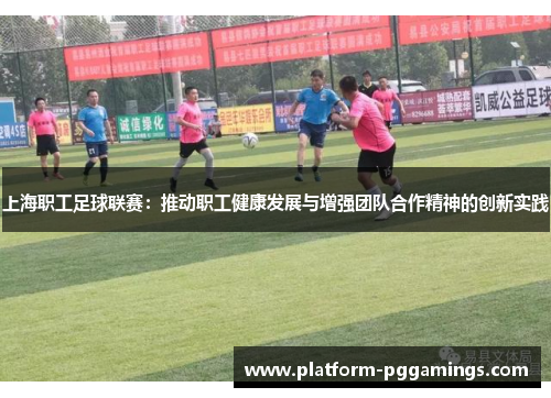 上海职工足球联赛：推动职工健康发展与增强团队合作精神的创新实践