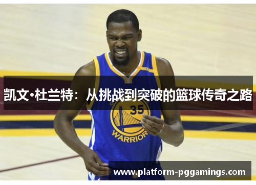 凯文·杜兰特：从挑战到突破的篮球传奇之路