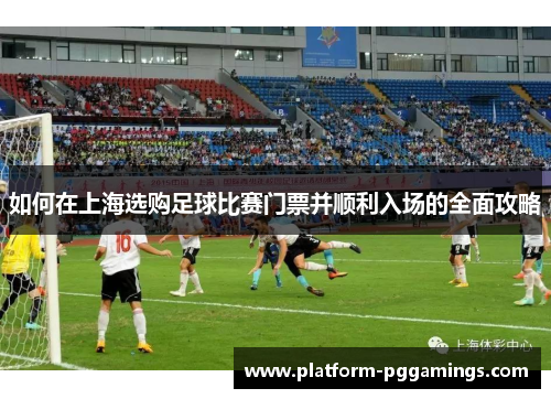如何在上海选购足球比赛门票并顺利入场的全面攻略