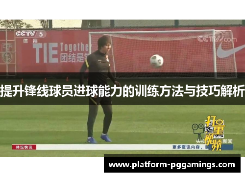 提升锋线球员进球能力的训练方法与技巧解析