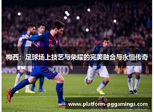 梅西：足球场上技艺与荣耀的完美融合与永恒传奇