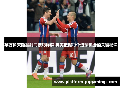 莱万多夫斯基射门技巧详解 完美把握每个进球机会的关键秘诀