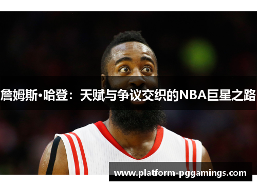 詹姆斯·哈登：天赋与争议交织的NBA巨星之路