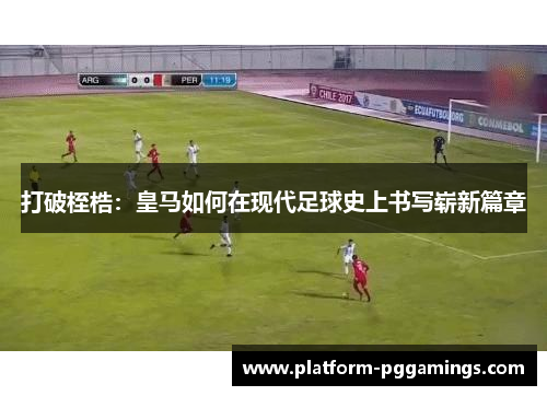打破桎梏：皇马如何在现代足球史上书写崭新篇章