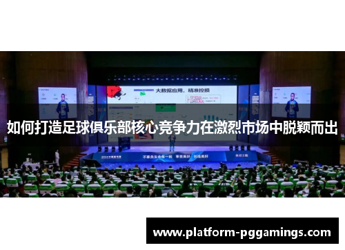 如何打造足球俱乐部核心竞争力在激烈市场中脱颖而出