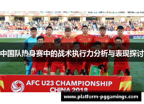 中国队热身赛中的战术执行力分析与表现探讨