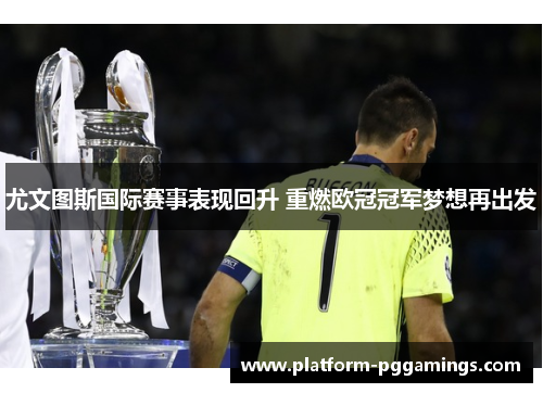 尤文图斯国际赛事表现回升 重燃欧冠冠军梦想再出发