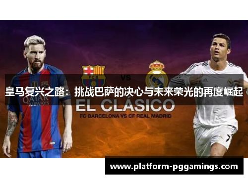 皇马复兴之路：挑战巴萨的决心与未来荣光的再度崛起