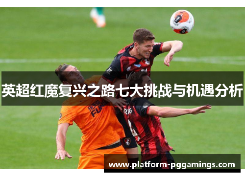 英超红魔复兴之路七大挑战与机遇分析