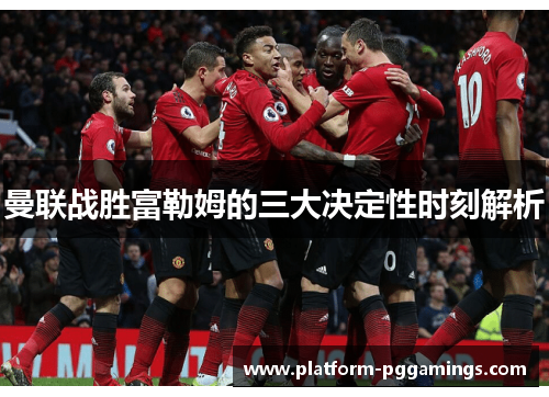 曼联战胜富勒姆的三大决定性时刻解析