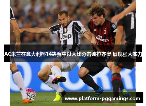 AC米兰在意大利杯14决赛中以大比分击败拉齐奥 展现强大实力