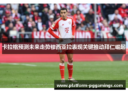 卡拉格预测未来走势穆西亚拉表现关键推动拜仁崛起