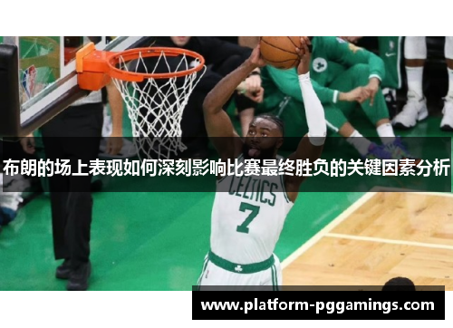 布朗的场上表现如何深刻影响比赛最终胜负的关键因素分析
