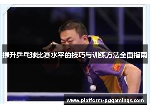 提升乒乓球比赛水平的技巧与训练方法全面指南