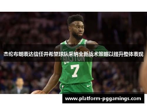 杰伦布朗表达信任并希望球队采纳全新战术策略以提升整体表现