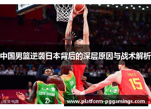 中国男篮逆袭日本背后的深层原因与战术解析