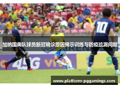 加纳国奥队球员新冠确诊原因揭示训练与防疫疏漏问题