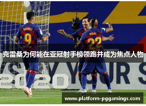 克雷桑为何能在亚冠射手榜领跑并成为焦点人物