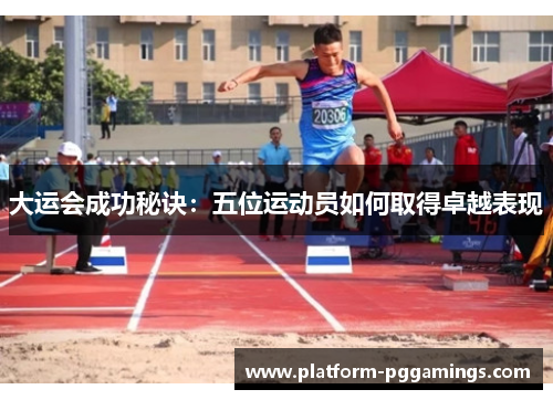 大运会成功秘诀：五位运动员如何取得卓越表现