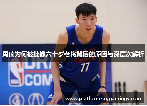 周琦为何被批像六十岁老将背后的原因与深层次解析
