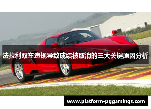 法拉利双车违规导致成绩被取消的三大关键原因分析